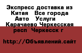 Экспресс доставка из Китая - Все города Авто » Услуги   . Карачаево-Черкесская респ.,Черкесск г.